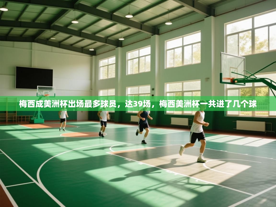 梅西成美洲杯出场最多球员，达39场，梅西美洲杯一共进了几个球