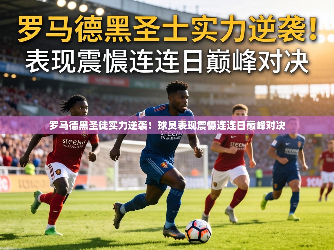 罗马德黑圣徒实力逆袭！球员表现震慑连连日巅峰对决  第1张
