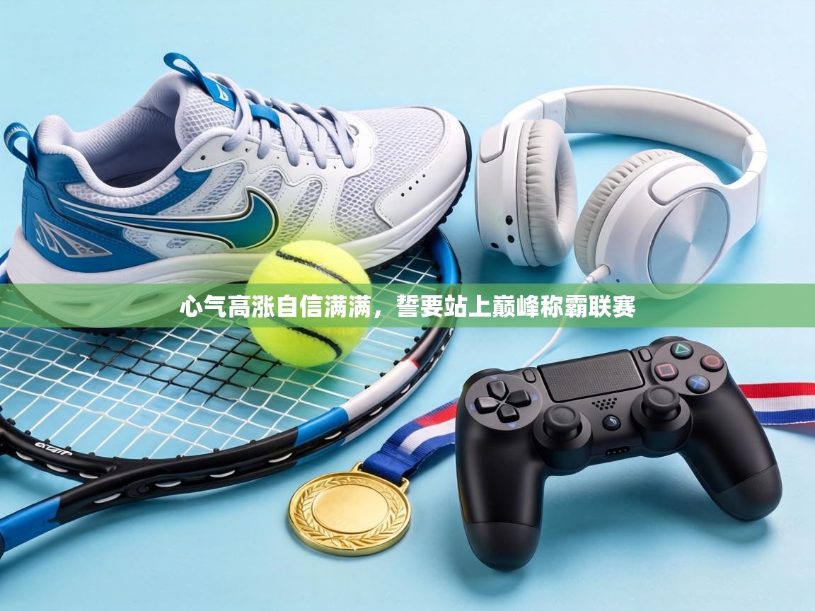 心气高涨自信满满，誓要站上巅峰称霸联赛
