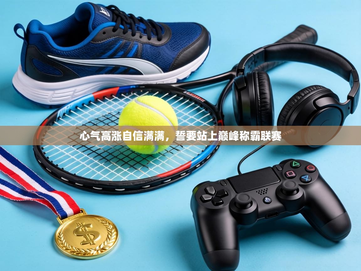 心气高涨自信满满，誓要站上巅峰称霸联赛  第2张